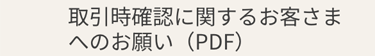 取引時確認に関するお客さま
へのお願い (PDF)