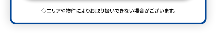 >エリアや物件によりお取り扱いできない場合がございます。