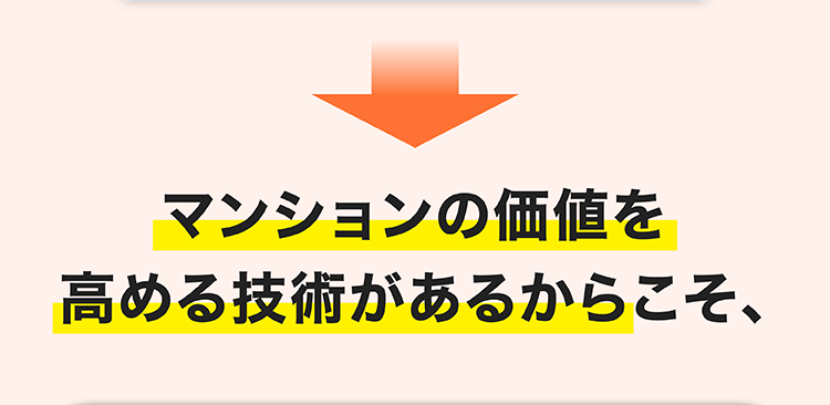 マンションの価値を
高める技術があるからこそ、