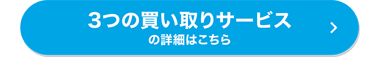 3つの買い取りサービス
の詳細はこちら